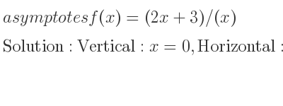 The asymptotes of f(x)=(2x+3)/(x) is Vertical: x=0,Horizontal: y=2